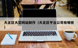 安达大足区大型网站制作（大足区平台公司有哪些）