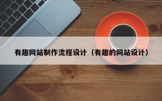 安达有趣网站制作流程设计（有趣的网站设计）