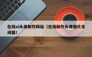 安达在线ai头像制作网站（在线制作头像图片生成器）