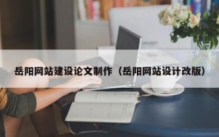 安达岳阳网站建设论文制作（岳阳网站设计改版）