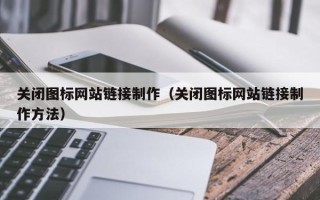 安达关闭图标网站链接制作（关闭图标网站链接制作方法）