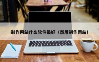 安达制作网站什么软件最好（然后制作网站）