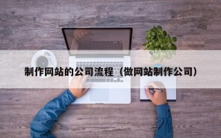 安达制作网站的公司流程（做网站制作公司）