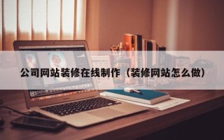 安达公司网站装修在线制作（装修网站怎么做）