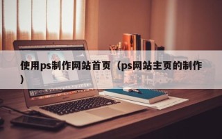 安达使用ps制作网站首页（ps网站主页的制作）