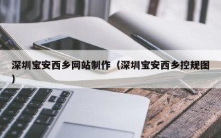 安达深圳宝安西乡网站制作（深圳宝安西乡控规图）