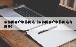 安达帮韩国客户制作网站（帮韩国客户制作网站有哪些）